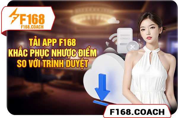Tải app F168 khắc phục nhược điểm so với trình duyệt Tải app F168 khắc phục nhược điểm so với trình duyệt